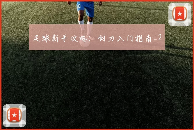 足球新手攻略：耐力入门指南_2