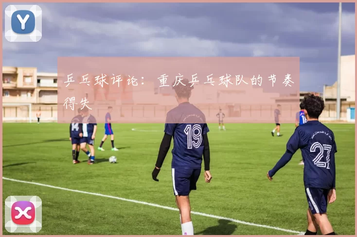 乒乓球评论：重庆乒乓球队的节奏得失