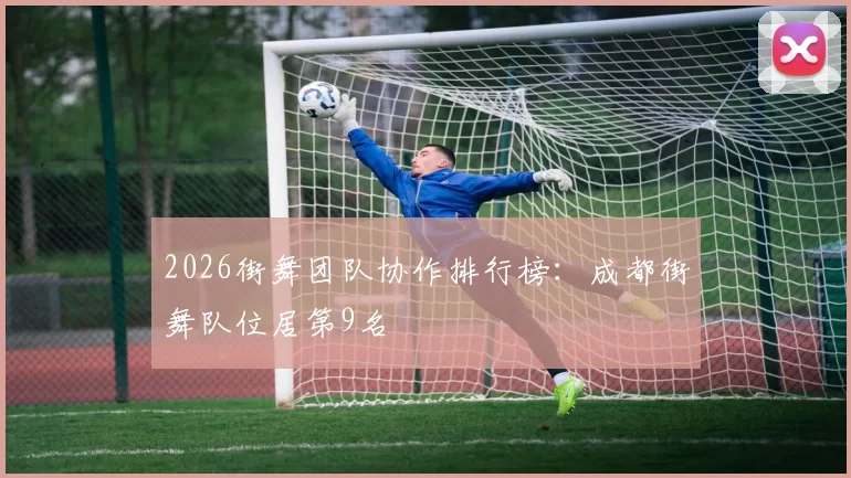 2026街舞团队协作排行榜：成都街舞队位居第9名