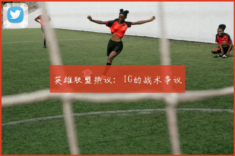 英雄联盟热议：IG的战术争议